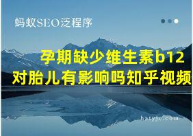 孕期缺少维生素b12对胎儿有影响吗知乎视频