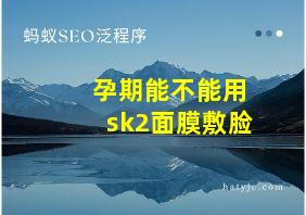 孕期能不能用sk2面膜敷脸