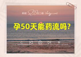 孕50天能药流吗?