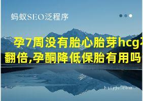 孕7周没有胎心胎芽hcg不翻倍,孕酮降低保胎有用吗?