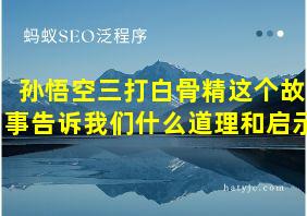 孙悟空三打白骨精这个故事告诉我们什么道理和启示