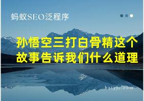 孙悟空三打白骨精这个故事告诉我们什么道理