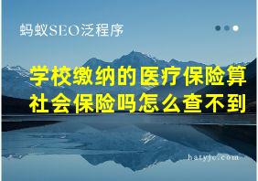 学校缴纳的医疗保险算社会保险吗怎么查不到