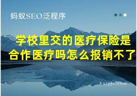 学校里交的医疗保险是合作医疗吗怎么报销不了