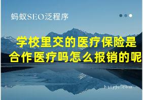 学校里交的医疗保险是合作医疗吗怎么报销的呢