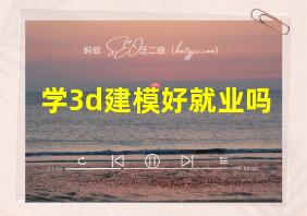 学3d建模好就业吗