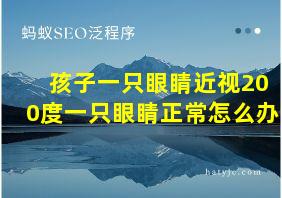 孩子一只眼睛近视200度一只眼睛正常怎么办