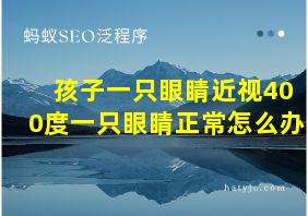 孩子一只眼睛近视400度一只眼睛正常怎么办