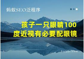 孩子一只眼睛100度近视有必要配眼镜