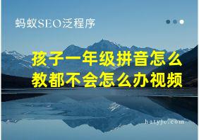 孩子一年级拼音怎么教都不会怎么办视频