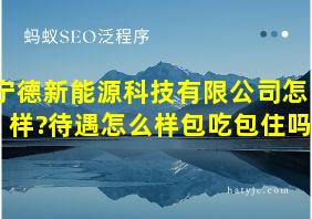 宁德新能源科技有限公司怎么样?待遇怎么样包吃包住吗?