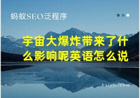 宇宙大爆炸带来了什么影响呢英语怎么说