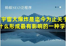 宇宙大爆炸是迄今为止关于什么形成最有影响的一种学说