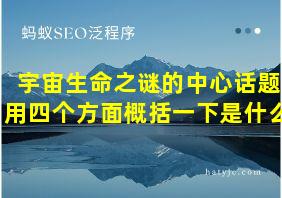 宇宙生命之谜的中心话题用四个方面概括一下是什么