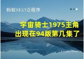 宇宙骑士1975主角出现在94版第几集了