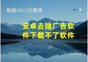 安卓去除广告软件下载不了软件