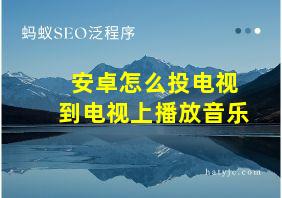 安卓怎么投电视到电视上播放音乐