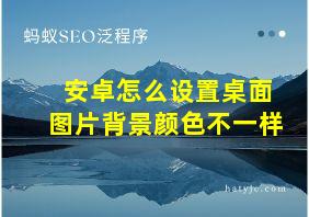 安卓怎么设置桌面图片背景颜色不一样