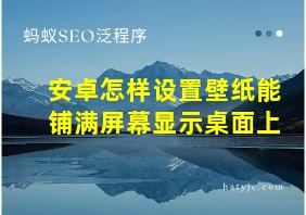 安卓怎样设置壁纸能铺满屏幕显示桌面上