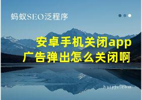 安卓手机关闭app广告弹出怎么关闭啊