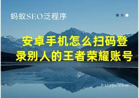 安卓手机怎么扫码登录别人的王者荣耀账号