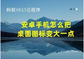 安卓手机怎么把桌面图标变大一点