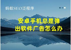 安卓手机总是弹出软件广告怎么办