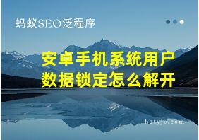 安卓手机系统用户数据锁定怎么解开