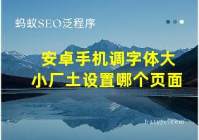 安卓手机调字体大小厂土设置哪个页面