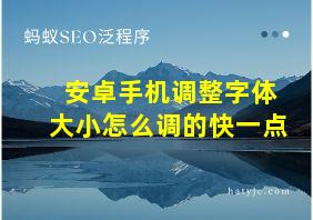 安卓手机调整字体大小怎么调的快一点