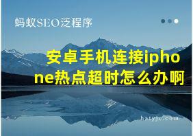 安卓手机连接iphone热点超时怎么办啊