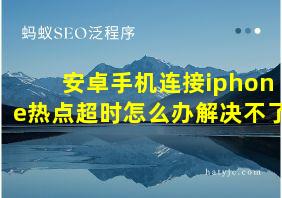 安卓手机连接iphone热点超时怎么办解决不了