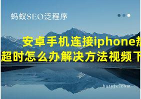 安卓手机连接iphone热点超时怎么办解决方法视频下载