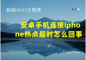 安卓手机连接iphone热点超时怎么回事