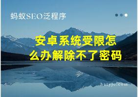 安卓系统受限怎么办解除不了密码