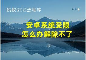 安卓系统受限怎么办解除不了