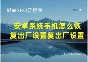 安卓系统手机怎么恢复出厂设置复出厂设置