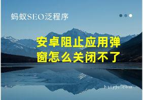 安卓阻止应用弹窗怎么关闭不了