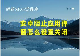 安卓阻止应用弹窗怎么设置关闭