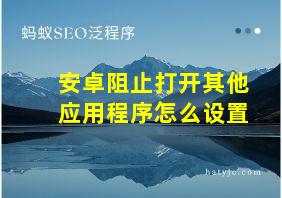 安卓阻止打开其他应用程序怎么设置