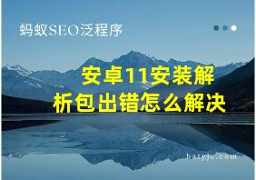 安卓11安装解析包出错怎么解决