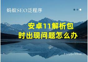 安卓11解析包时出现问题怎么办