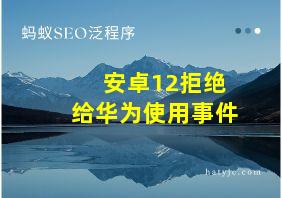 安卓12拒绝给华为使用事件