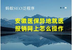 安徽医保异地就医报销网上怎么操作