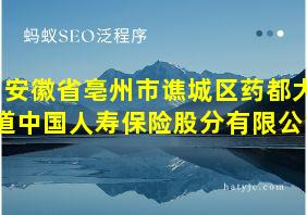 安徽省亳州市谯城区药都大道中国人寿保险股分有限公司