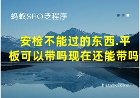 安检不能过的东西.平板可以带吗现在还能带吗