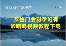 安检门会对孕妇有影响吗视频教程下载