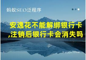 安逸花不能解绑银行卡,注销后银行卡会消失吗