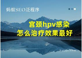 宫颈hpv感染怎么治疗效果最好