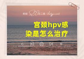 宫颈hpv感染是怎么治疗